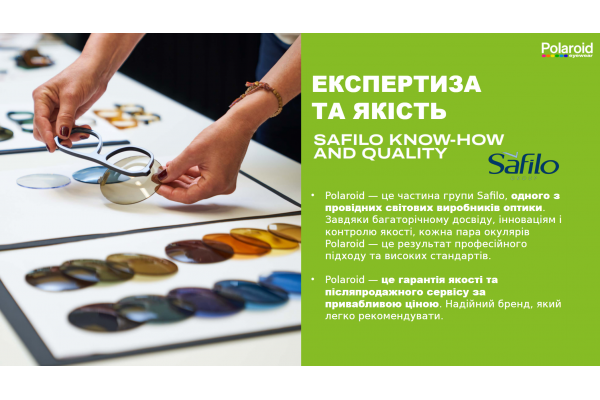 ЕКСПЕРТИЗА ТА ЯКІСТЬ. Polaroid — це частина групи Safilo, одного з провідних світових виробників оптики. Завдяки багаторічному досвіду, інноваціям і контролю якості, кожна пара окулярів Polaroid — це результат професійного підходу та високих стандартів.  