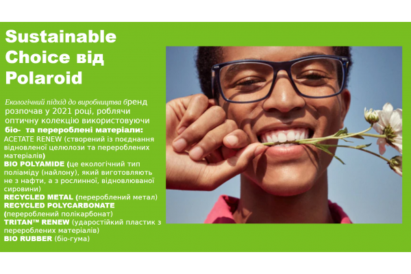 Sustainable Choice від Polaroid. Екологічний підхід до виробництва бренд розпочав у 2021 році, роблячи  оптичну колекцію використовуючи біо-  та перероблені матеріали: ACETATE RENEW (створений із поєднання відновленої целюлози та перероблених матеріалів) 